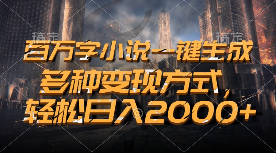 百万字小说一键生成，轻松日入2000+，多种变现方式-炫知网