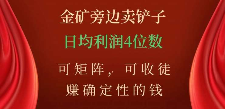 金矿旁边卖铲子，赚确定性的钱，可矩阵，可收徒，日均利润4位数不是梦-炫知网