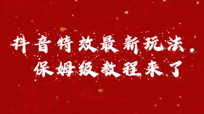 外面卖1980的项目，抖音特效最新玩法，保姆级教程，今天他来了-炫知网