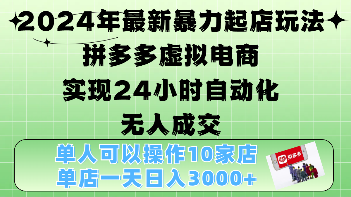 2024年最新暴力起店玩法，拼多多虚拟电商，实现24小时自动化无人成交，单人可以操作10家店，单店日入3000+-炫知网