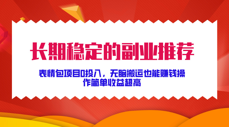 长期稳定的副业推荐！表情包项目0投入，无脑搬运也能赚钱，操作简单收益超高-炫知网