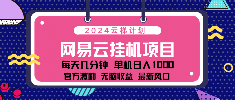 2024 11月份最新网易云云挂机项目！日入1000无脑收益！-炫知网