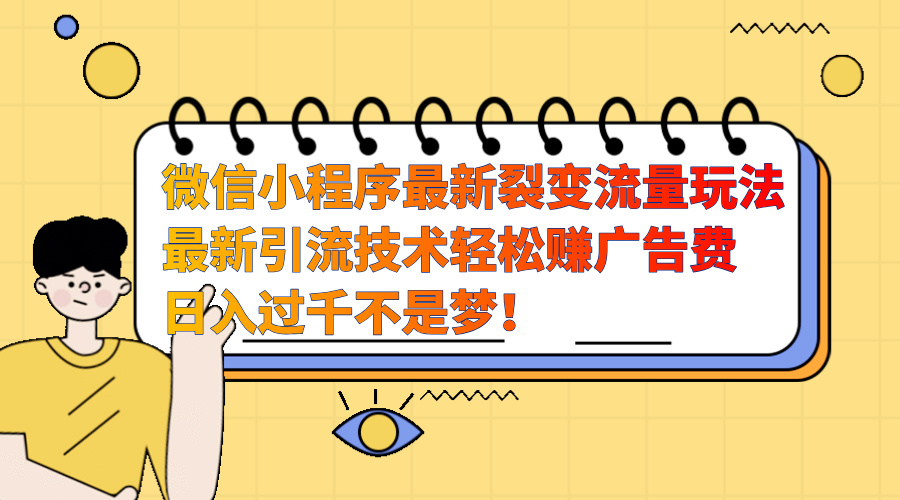 微信小程序最新裂变流量玩法，最新引流技术收益高轻松赚广告费，日入过千-炫知网