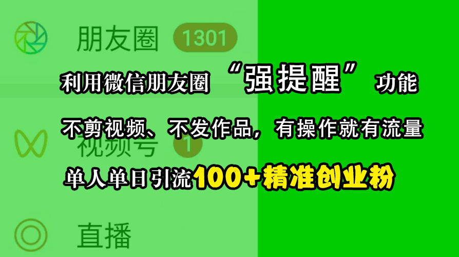 利用微信朋友圈“强提醒”功能，引流精准创业粉，不剪视频、不发作品，有操作就有流量，单人单日引流100+创业粉-炫知网