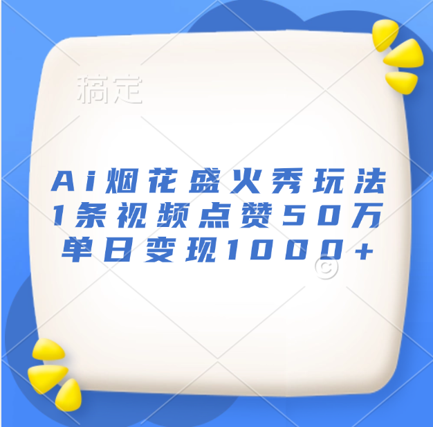 最新Ai烟花盛火秀玩法，1条视频点赞50万，单日变现1000+-炫知网