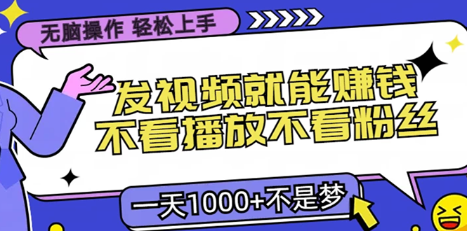 无脑操作，只要发视频就能赚钱？不看播放不看粉丝，小白轻松上手，一天1000+-炫知网