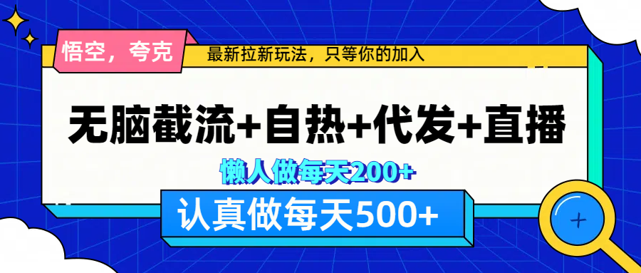 悟空、夸克拉新，无脑截流+自热+代发+直播，日入500+-炫知网