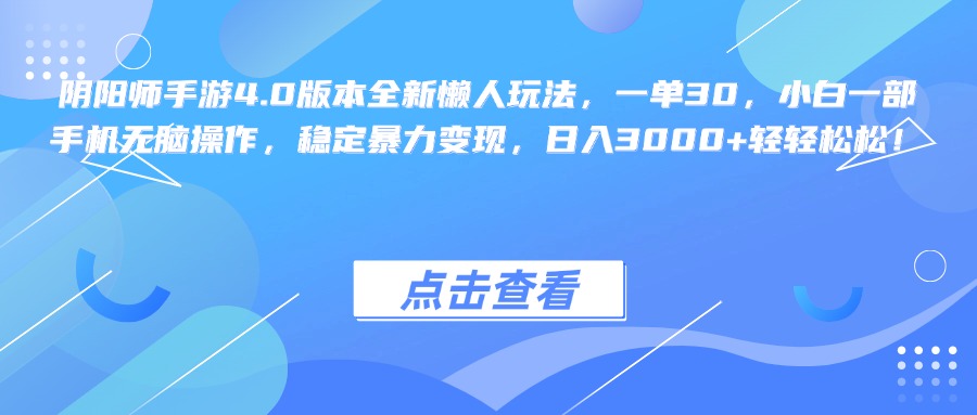 阴阳师手游4.0版本全新懒人玩法，一单30，小白一部手机无脑操作，稳定暴力变现，日入3000+轻轻松松！-炫知网