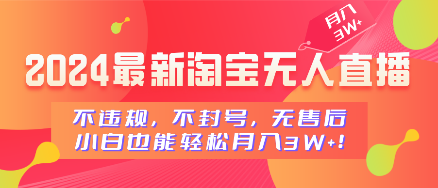 2024最新淘宝无人直播，不违规，不封号，无售后，小白也能轻松月入3W+-炫知网