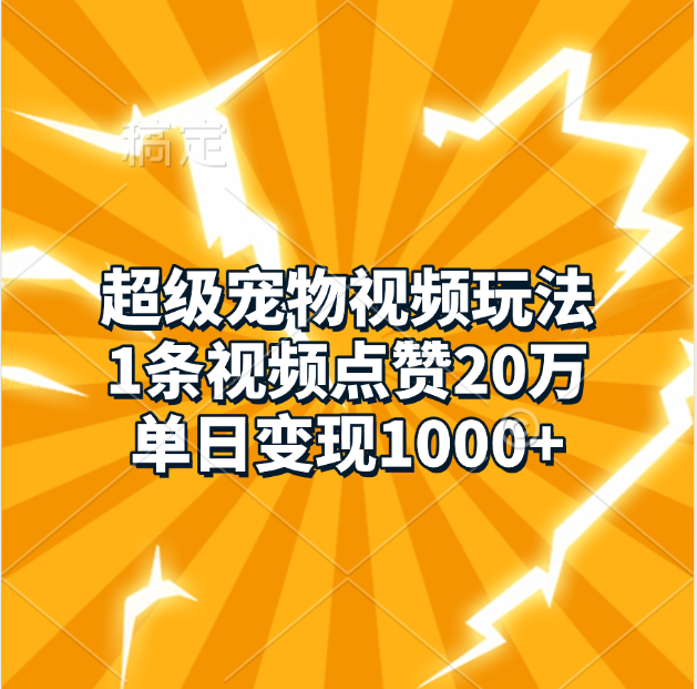 超级宠物视频玩法，1条视频点赞20万，单日变现1000+-炫知网