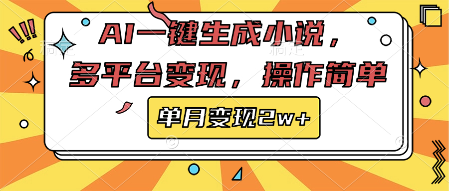 AI一键生成小说，多平台变现， 操作简单，单月变现2w+-炫知网