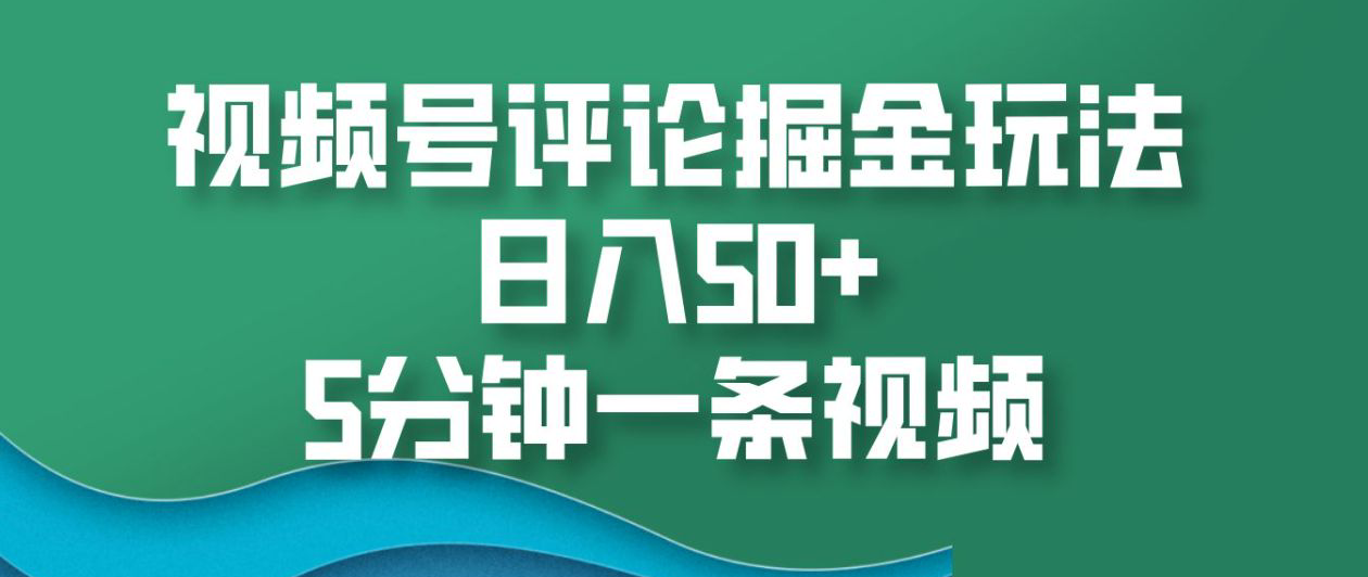 视频号评论掘金玩法，日入50+，5分钟一条视频！-炫知网