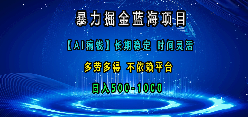 暴力掘金蓝海项目，【AI稿钱】长期稳定，时间灵活，多劳多得，不依赖平台，日入500-1000-炫知网