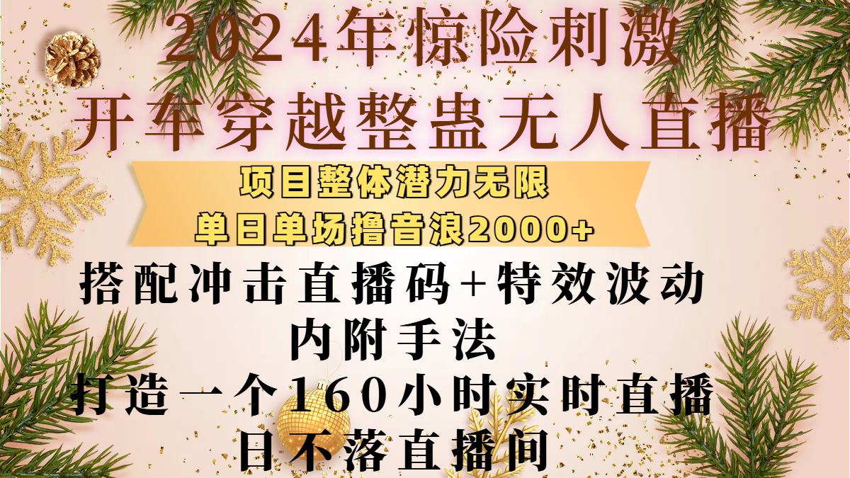 2024年惊险刺激开车穿越整蛊无人直播，项目整体也是潜力无限，单日单场撸音浪2000+，搭配冲击直播码+特效波动的内附手法，打造一个160小时实时直播日不落直播间-炫知网