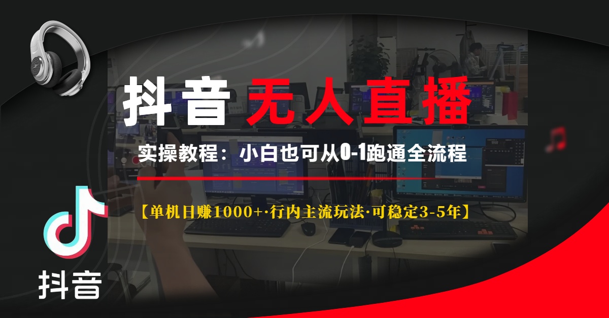 抖音无人直播实操教程【单机日赚1000+行内主流玩法可稳定3-5年】小白也可从0-1跑通全流程-炫知网