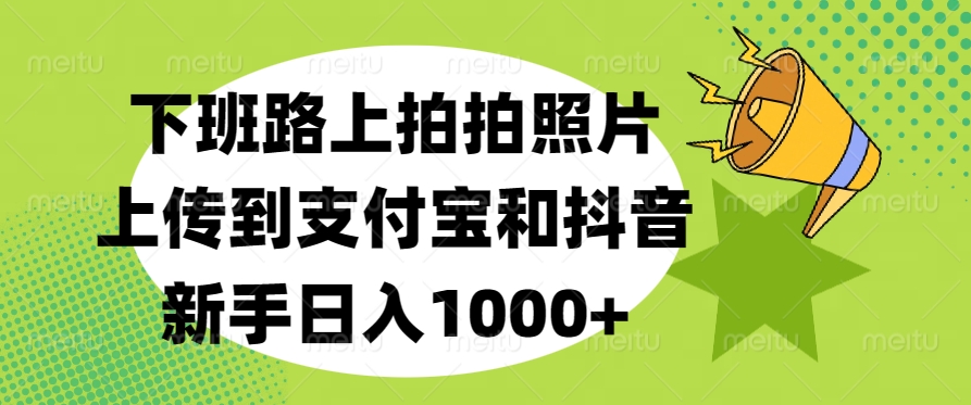 下班路上拍拍照片，上传到支付宝和抖音，新手日入1000+-炫知网