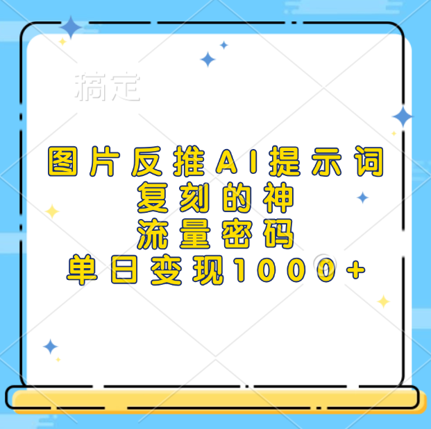 图片反推AI提示词，复刻的神，流量密码，单日变现1000+-炫知网