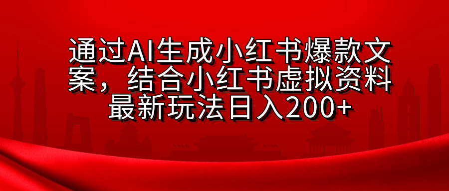 AI生成爆款文案，结合小红书虚拟资料最新玩法日入200+-炫知网