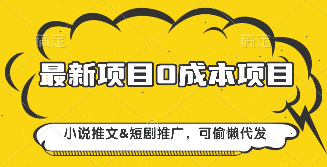 最新项目 0成本项目，小说推文短剧推广，可偷懒代发-炫知网