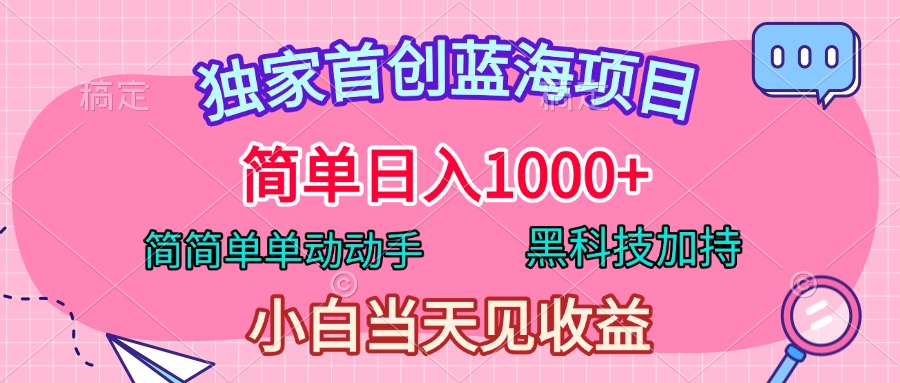 独家首创蓝海项目，简单日入1000+，简简单单动动手，黑科技加持，小白当天见收益-炫知网