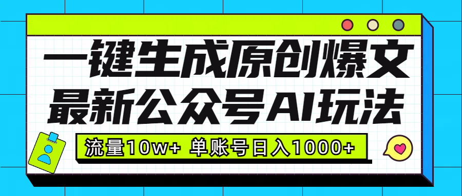 最新公众号AI玩法！一键生成原创爆文，流量10w+，单账号日入1000+-炫知网