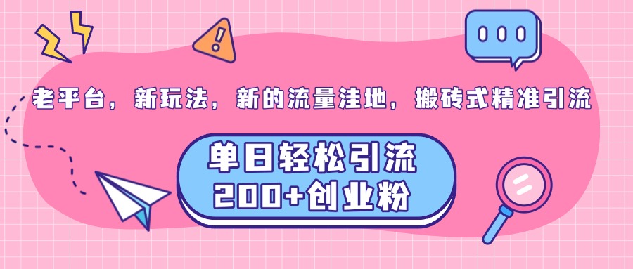 老平台，新玩法，新的流量洼地，搬砖式精准引流，单日轻松引流200+创业粉-炫知网