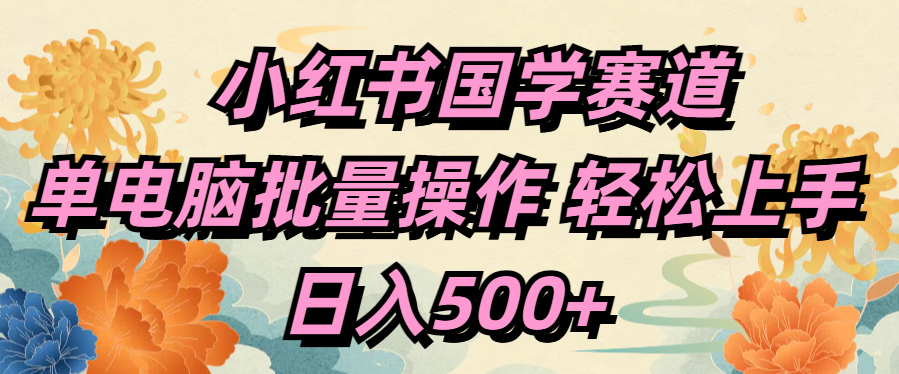 小红书国学赛道 单电脑批量操作 轻松上手 日入500+-炫知网