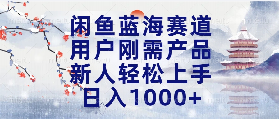 闲鱼蓝海赛道，用户刚需产品，新人轻松上手，日入1000+长久可做-炫知网