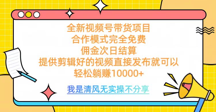 全网最新视频号带货，完全免费合作，佣金次日结算，轻松躺赚10000+-炫知网