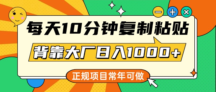 每天10分钟，复制粘贴，背靠大厂日入1000+，正规项目，常年可做-炫知网