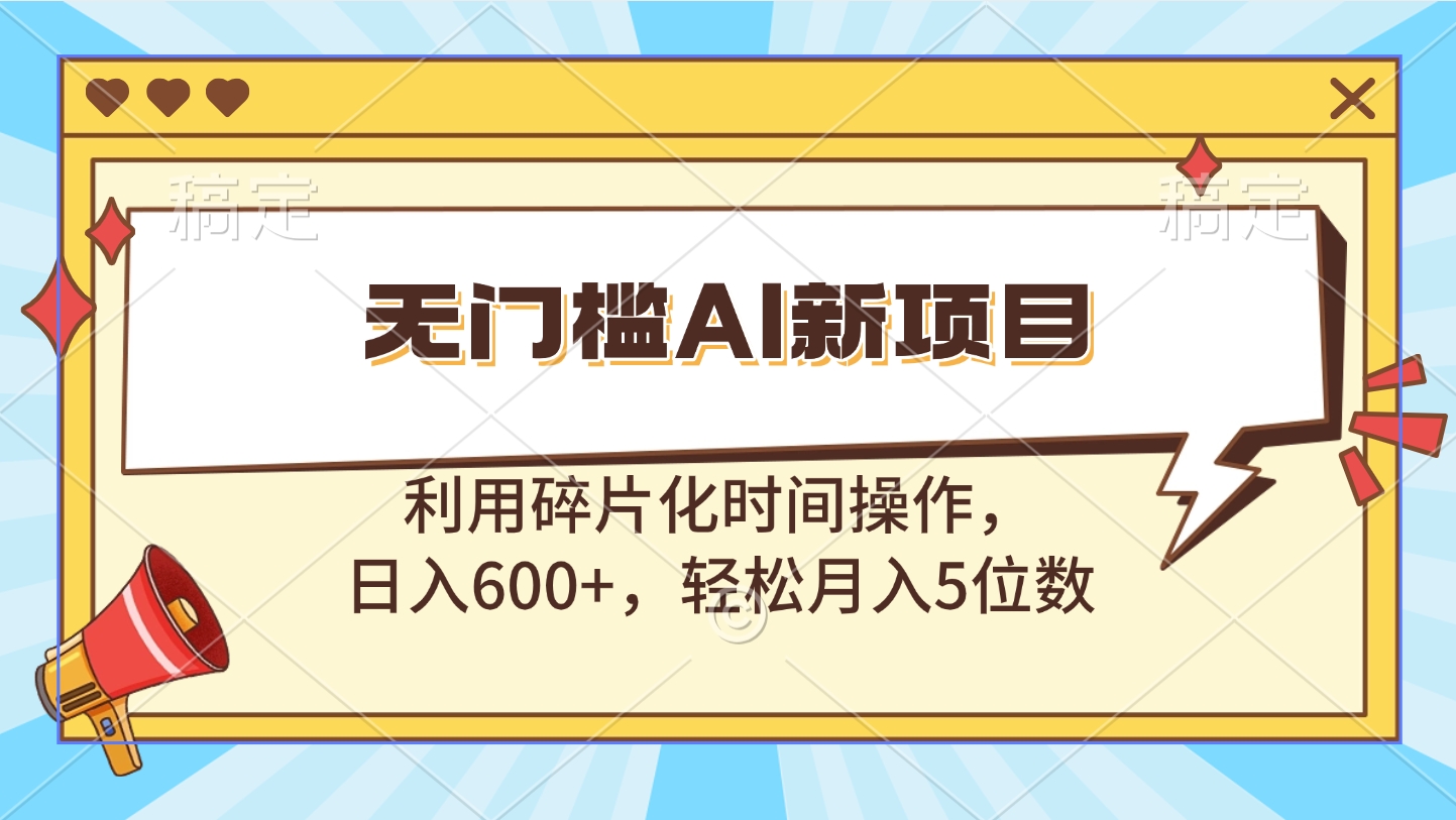 无门槛AI新项目，利用碎片化时间操作，日入600+，轻松月入5位数-炫知网