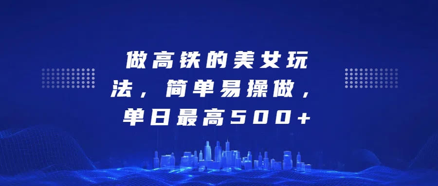 做高铁的美女玩法，简单易操做，单日最高500+-炫知网