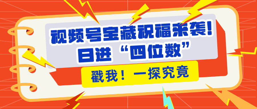 视频号宝藏祝福来袭！粉丝无忧扩张，带货效能翻倍，日进“四位数” 近在咫尺-炫知网