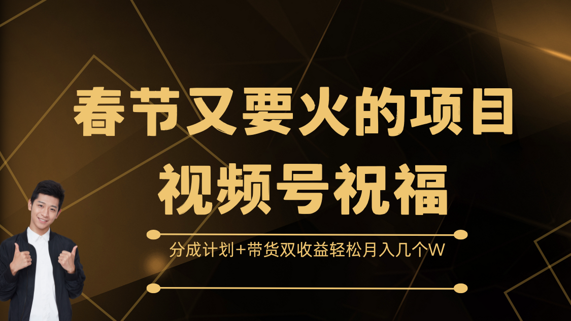 春节又要火的项目，视频号祝福，分成计划+带货双收益，轻松月入几个W-炫知网