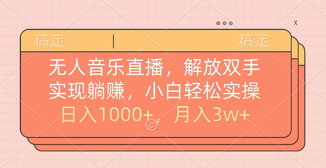 无人音乐直播，小白轻松实操，解放双手，实现躺赚，日入1000+，月入3w+-炫知网