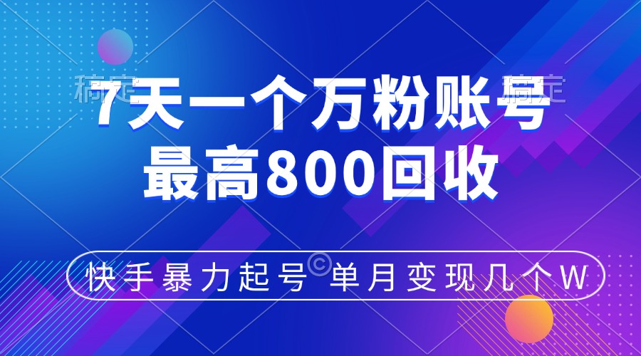 快手暴力起号，7天涨万粉，小白当天起号，多种变现方式，账号包回收，单月变现几个W-炫知网