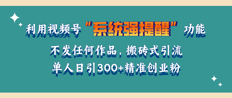 利用视频号“系统强提醒”功能，引流精准创业粉，无需发布任何作品，单人日引流300+精准创业粉-炫知网