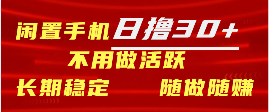 闲置手机日撸30+天 不用做活跃 长期稳定   随做随赚-炫知网