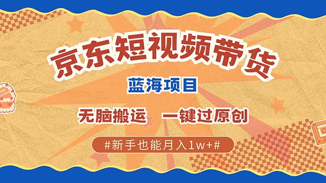 京东短视频带货 2025新风口 批量搬运 单号月入过万 上不封顶-炫知网