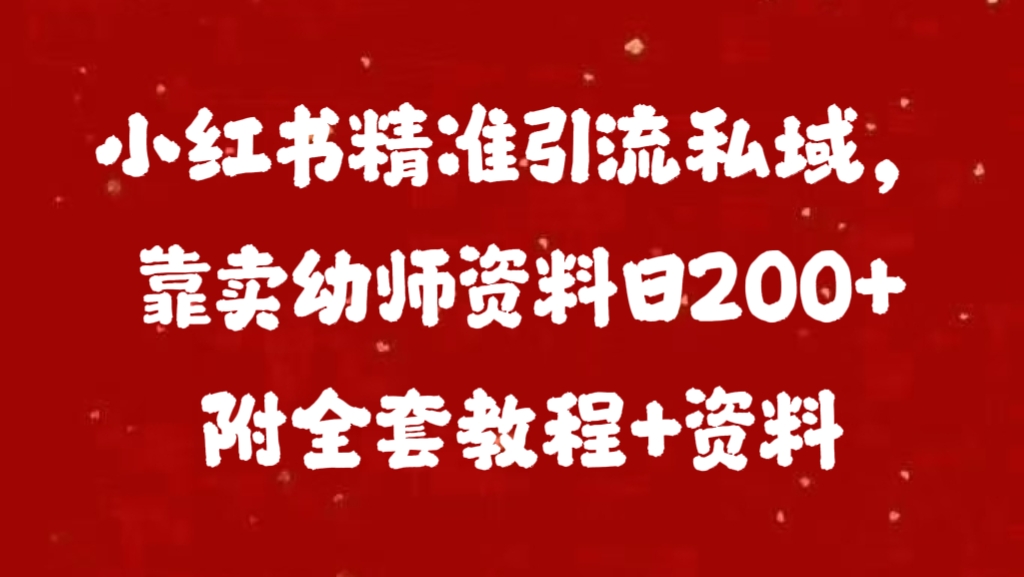 小红书精准引流私域，靠卖幼师资料日200+附全套资料-炫知网