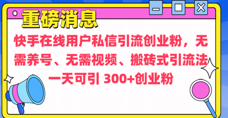 通过给快手在线用户私信引流创业粉，无需养号、无需视频、搬砖式引流法，一天可引300+创业粉-炫知网