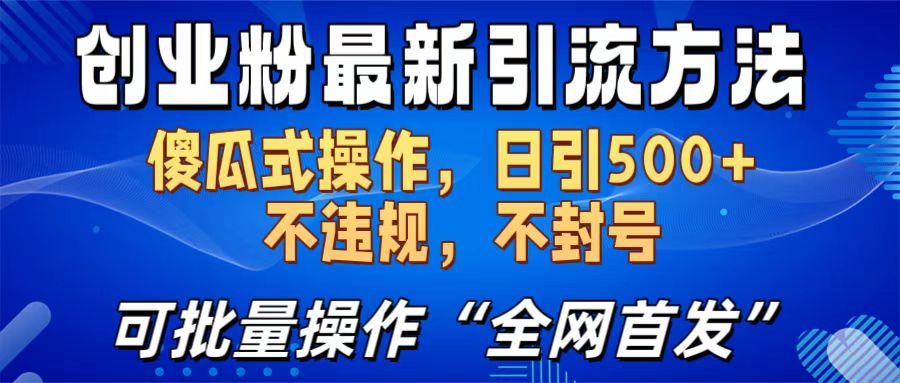 创业粉最新引流方法，日引500+ 傻瓜式操作，不封号，不违规，可批量操作（全网首发）-炫知网