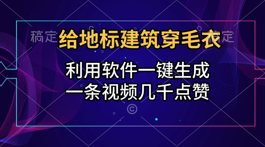 给地标建筑穿毛衣，利用软件一键生成，一条视频几千点赞，涨粉变现两不误-炫知网