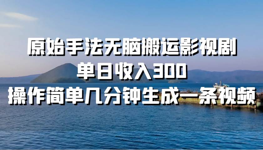 原始手法无脑搬运影视剧，单日收入300！-炫知网