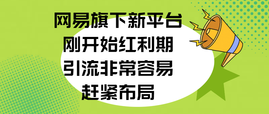 网易旗下新平台，刚开始红利期，引流非常容易，赶紧布局-炫知网