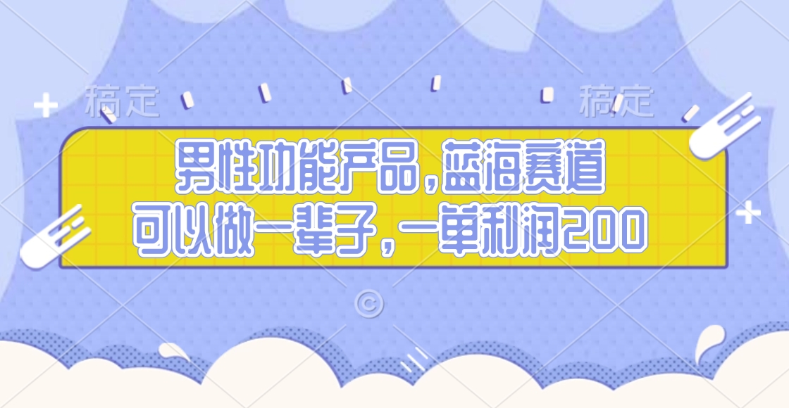 男性功能产品，蓝海赛道，可以做一辈子，一单利润200-炫知网