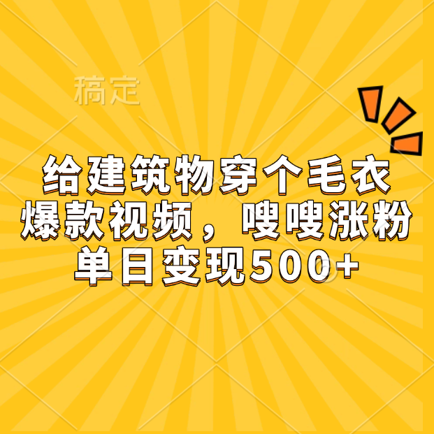 给建筑物穿个毛衣，爆款视频，嗖嗖涨粉，单日变现500+-炫知网