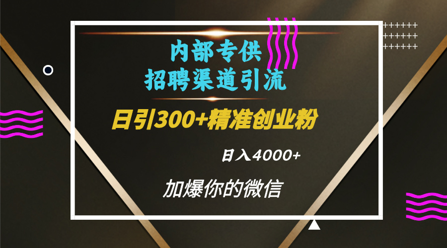 内部招聘引流技术，很实用的引流方法，流量巨大小白轻松上手日引300+精准创业粉，单日可变现4000+-炫知网