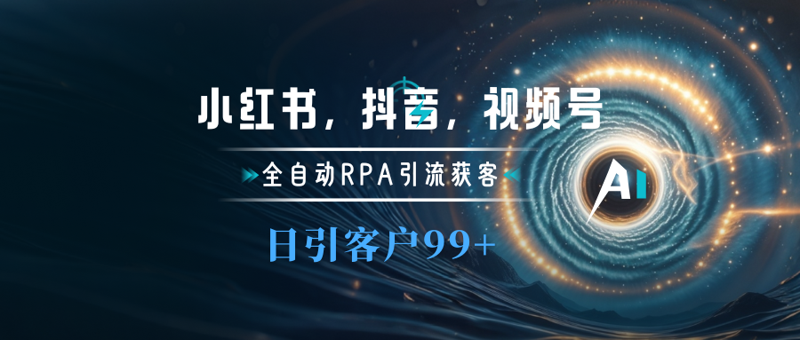 小红书，抖音，视频号主流平台全自动RPA引流获客，日引目标客户500+-炫知网