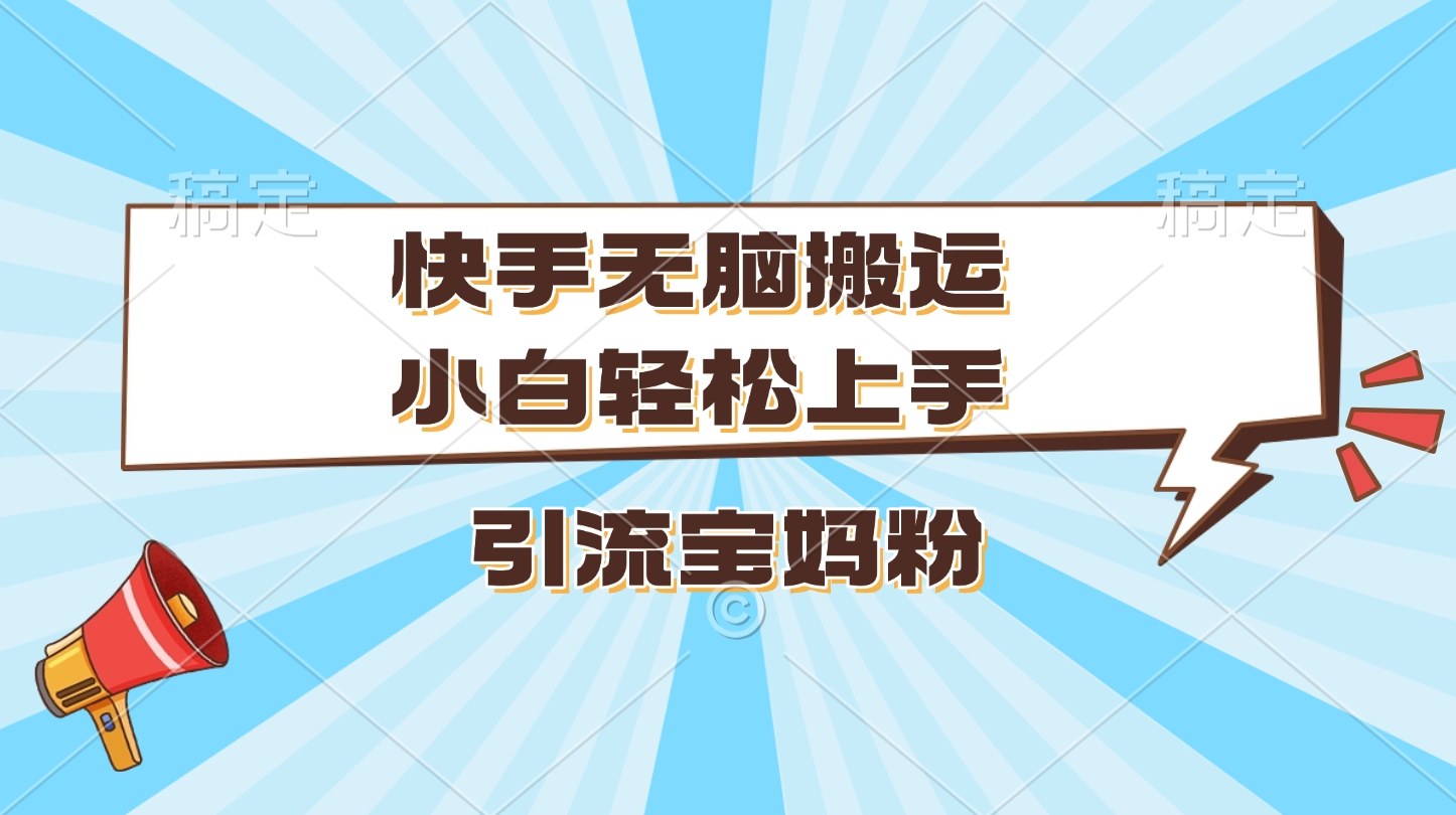 快手无脑搬运，小白轻松上手，引流宝妈粉-炫知网